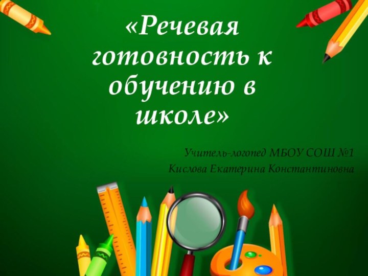 «Речевая готовность к обучению в школе»Учитель-логопед МБОУ СОШ №1Кислова Екатерина Константиновна