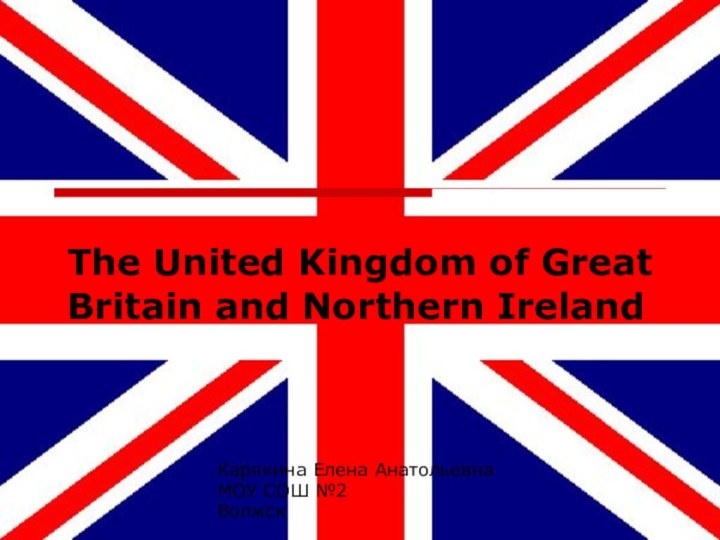 The United Kingdom of Great Britain and Northern IrelandКарякина Елена АнатольевнаМОУ СОШ №2 Волжск