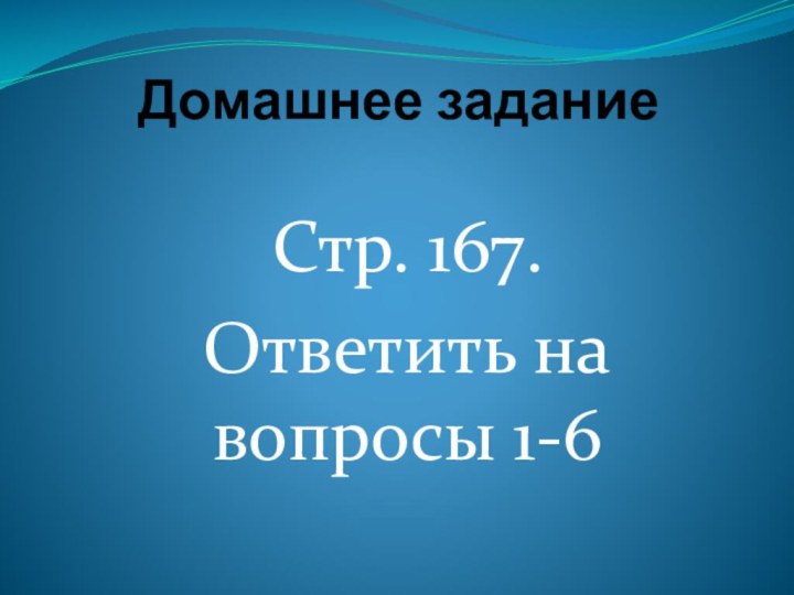 Домашнее задание      Стр. 167. Ответить на вопросы 1-6