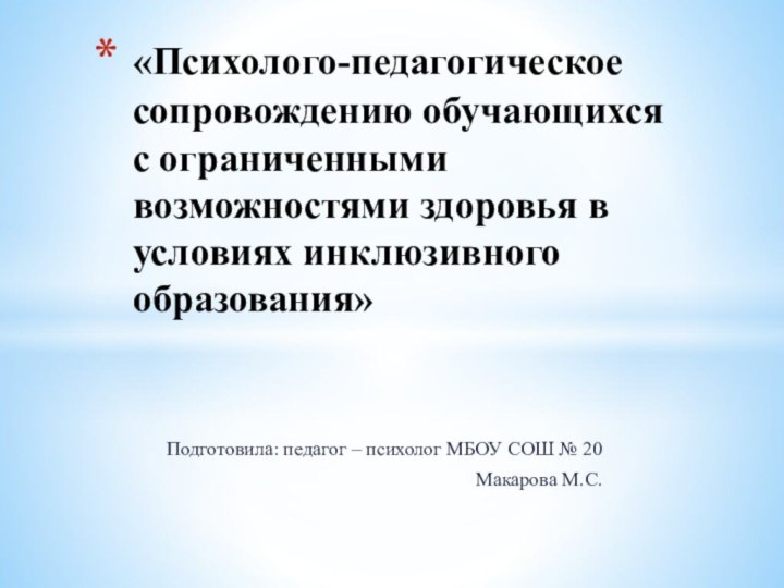 Подготовила: педагог – психолог МБОУ СОШ № 20Макарова М.С.«Психолого-педагогическое сопровождению обучающихся с