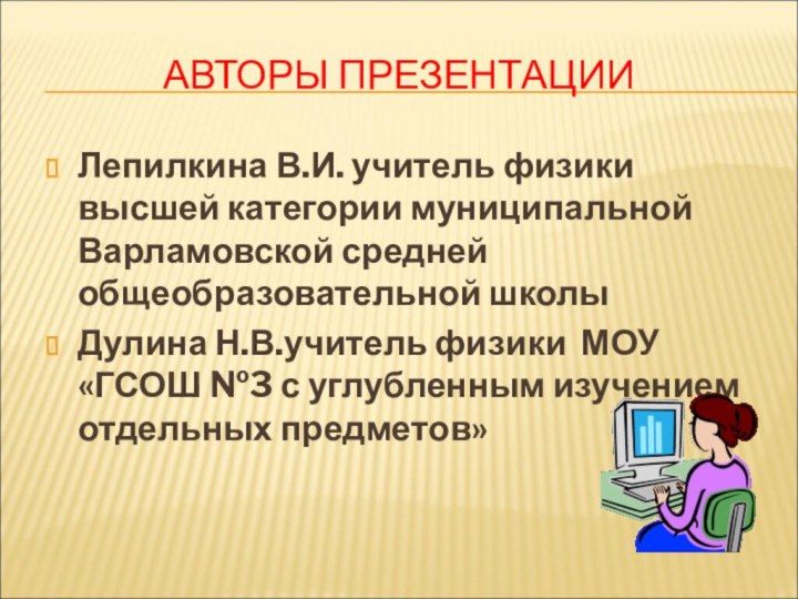 АВТОРЫ ПРЕЗЕНТАЦИИЛепилкина В.И. учитель физики высшей категории муниципальной Варламовской средней общеобразовательной школы