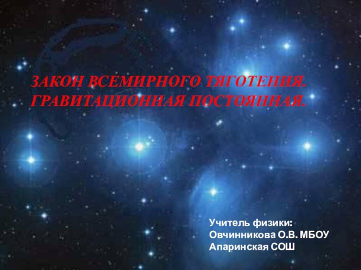 ЗАКОН ВСЕМИРНОГО ТЯГОТЕНИЯ. ГРАВИТАЦИОННАЯ ПОСТОЯННАЯ.Учитель физики:Овчинникова О.В. МБОУ Апаринская СОШ