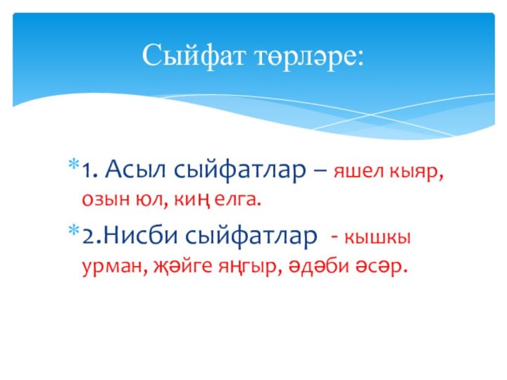 1. Асыл сыйфатлар – яшел кыяр, озын юл, киң елга.2.Нисби сыйфатлар -