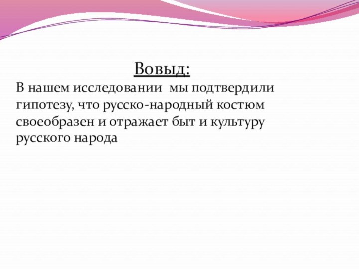 Вовыд:В нашем исследовании мы подтвердили гипотезу, что русско-народный костюм своеобразен и отражает