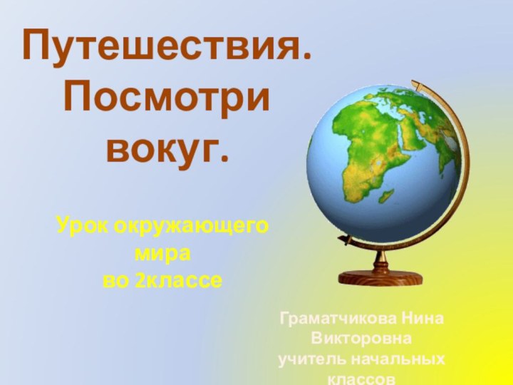 Путешествия. Посмотри вокуг.Урок окружающего мира  во 2классеГраматчикова Нина Викторовна учитель начальных классов ГБОУ ООШ с.М.Ибряйкино