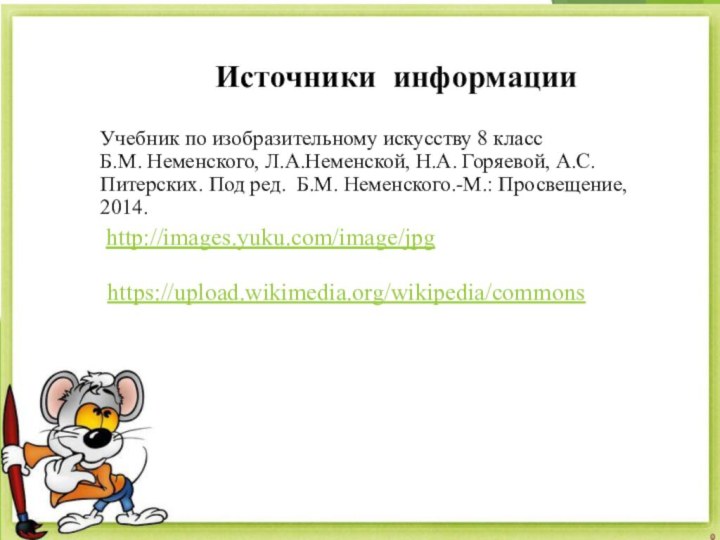 Источники информацииУчебник по изобразительному искусству 8 класс Б.М. Неменского, Л.А.Неменской, Н.А. Горяевой,