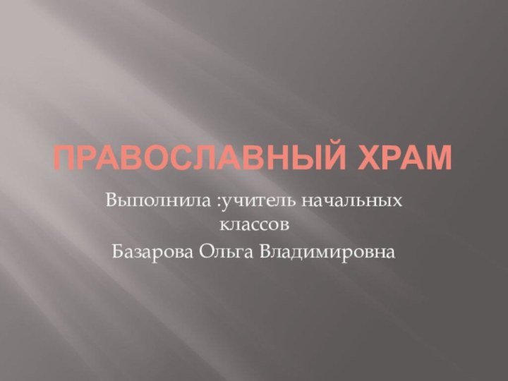 Православный храмВыполнила :учитель начальных классовБазарова Ольга Владимировна