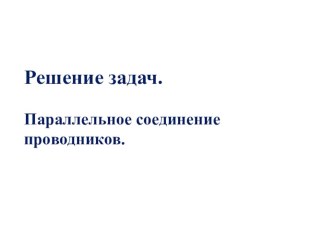 Презентация к уроку физики в 8 классе. Параллельное соединение проводников. Решение задач