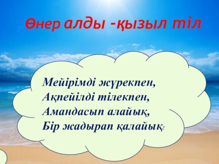 Мейірімді жүрекпен,Ақпейілді тілекпен,Амандасып алайық,Бір жадырап қалайық!Өнер алды -қызыл тіл