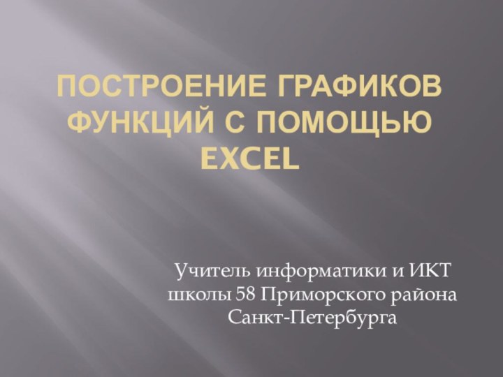 Построение графиков функций с помощью EXCELУчитель информатики и ИКТ школы 58 Приморского района Санкт-Петербурга