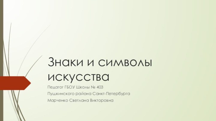 Знаки и символы искусстваПедагог ГБОУ Школы № 403 Пушкинского района Санкт-Петербурга Марченко Светлана Викторовна