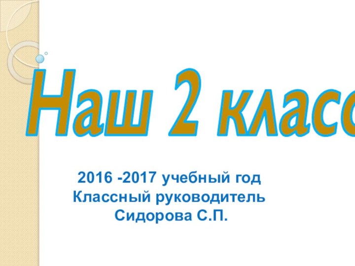 Наш 2 класс2016 -2017 учебный годКлассный руководитель Сидорова С.П.