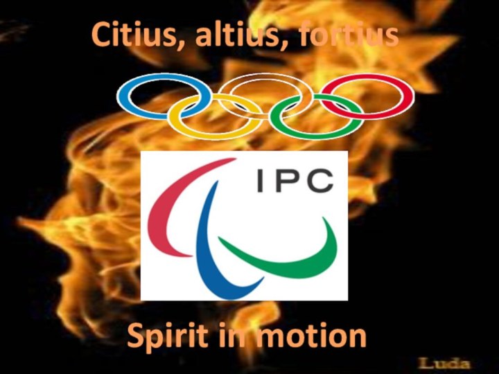 Spirit in motion Citius, altius, fortius