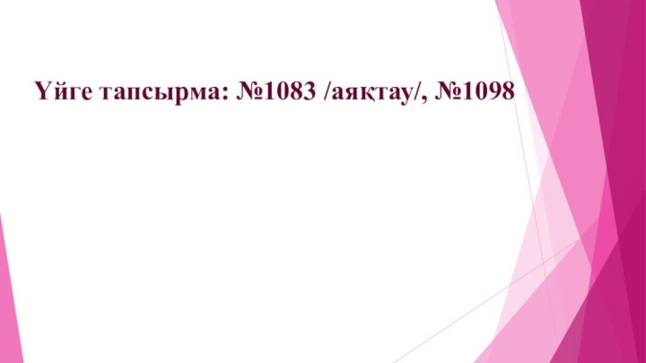 Үйге тапсырма: №1083 /аяқтау/, №1098