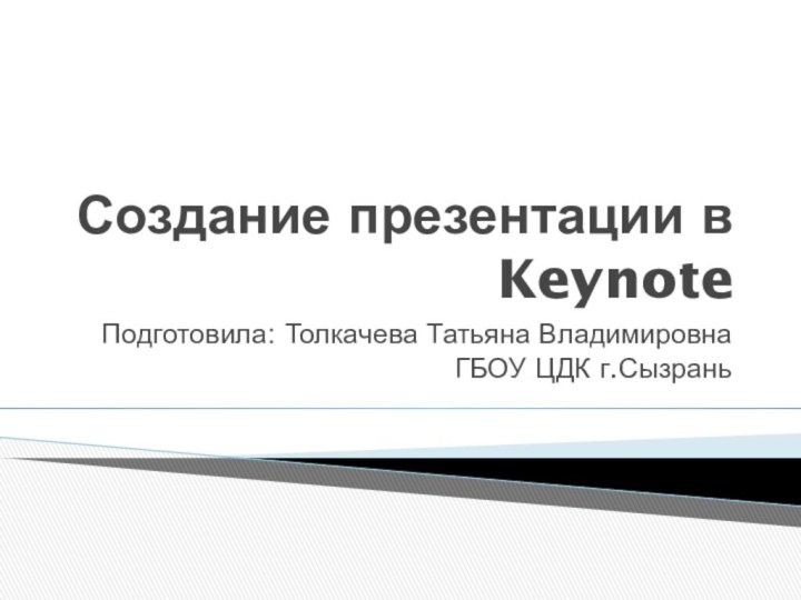 Создание презентации в KeynoteПодготовила: Толкачева Татьяна ВладимировнаГБОУ ЦДК г.Сызрань