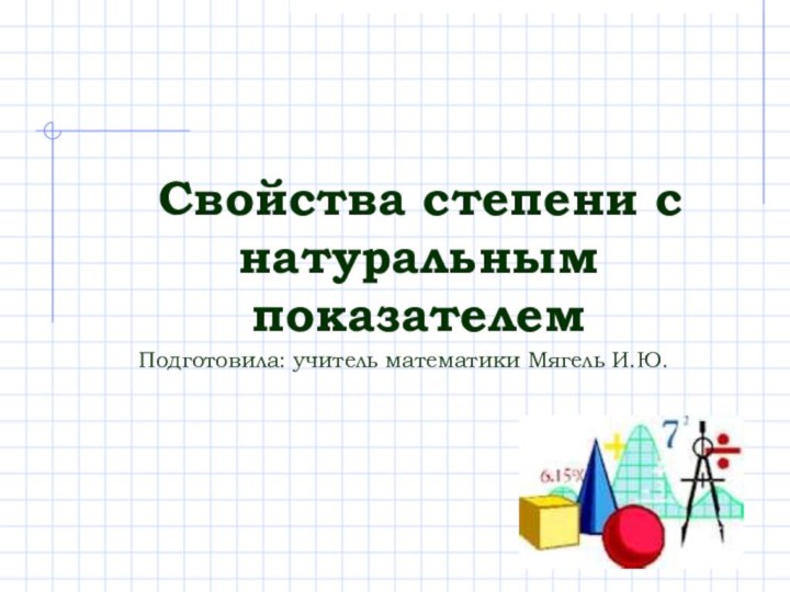 Свойства степени с натуральным показателемПодготовила: учитель математики Мягель И.Ю.