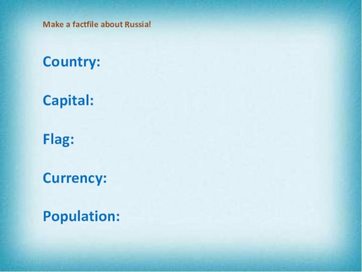 Make a factfile about Russia!Country:Capital:Flag:Currency:Population: