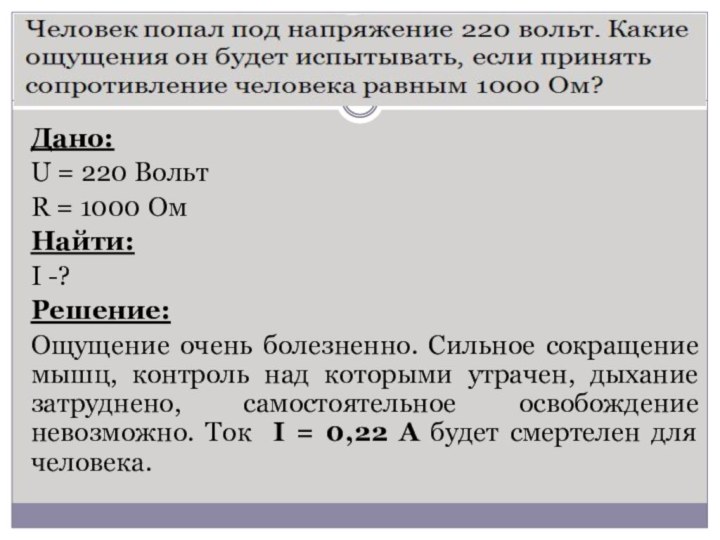 Дано: U = 220 ВольтR = 1000 ОмНайти:I -?Решение:Ощущение очень болезненно. Сильное