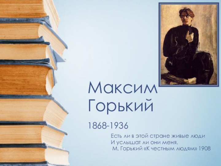 Максим Горький1868-1936Есть ли в этой стране живые людиИ услышат ли они меня.М.