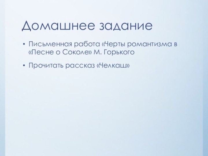 Домашнее заданиеПисьменная работа «Черты романтизма в «Песне о Соколе» М. ГорькогоПрочитать рассказ «Челкаш»