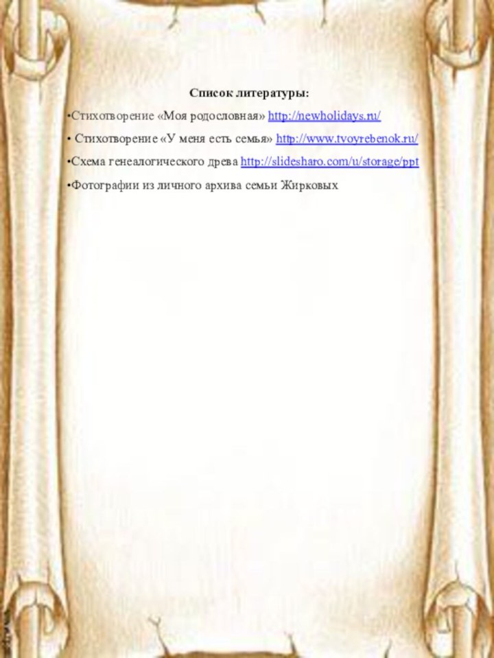 Список литературы:Стихотворение «Моя родословная» http://newholidays.ru/ Стихотворение «У меня есть семья» http://www.tvoyrebenok.ru/Схема генеалогического
