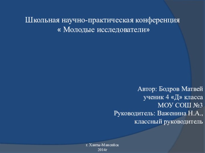 Школьная научно-практическая конференция « Молодые исследователи»Автор: Бодров Матвейученик 4 «Д» класса МОУ