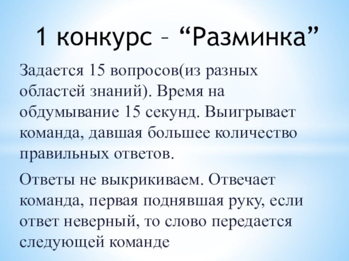 Задается 15 вопросов(из разных областей знаний). Время на обдумывание 15 секунд. Выигрывает