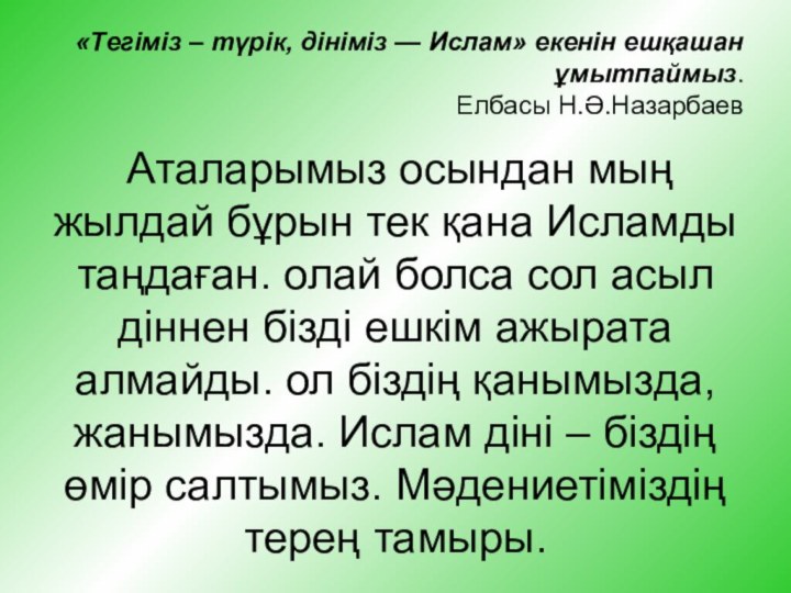 «Tегіміз – түрік, дініміз — Ислам» екенін ешқашан ұмытпаймыз. Елбасы Н.Ә.Назарбаев Аталарымыз