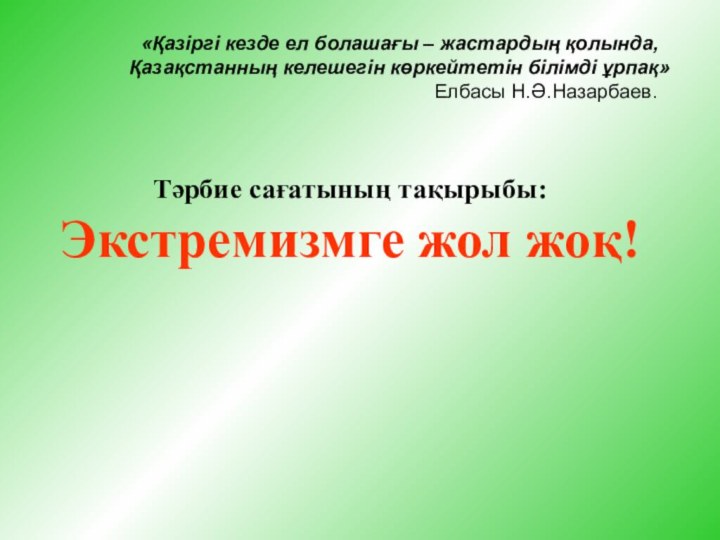 Тәрбие сағатының тақырыбы:Экстремизмге жол жоқ!«Қазіргі кезде ел болашағы – жастардың қолында, Қазақстанның