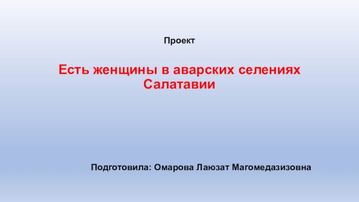 ПроектЕсть женщины в аварских селениях СалатавииПодготовила: Омарова Лаюзат Магомедазизовна