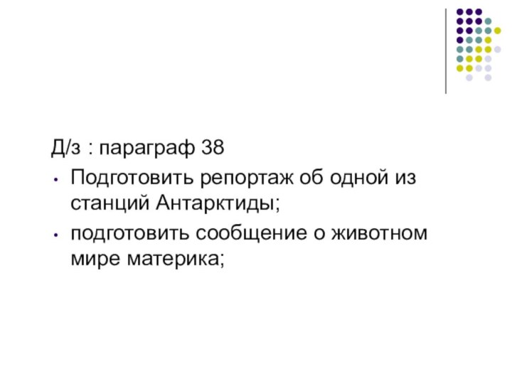 Д/з : параграф 38Подготовить репортаж об одной из станций Антарктиды; подготовить сообщение о животном мире материка;