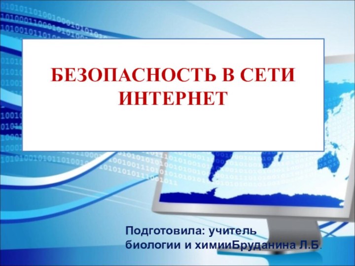 БЕЗОПАСНОСТЬ В СЕТИ  ИНТЕРНЕТ  Подготовила: учитель биологии и химииБруданина Л.Б.