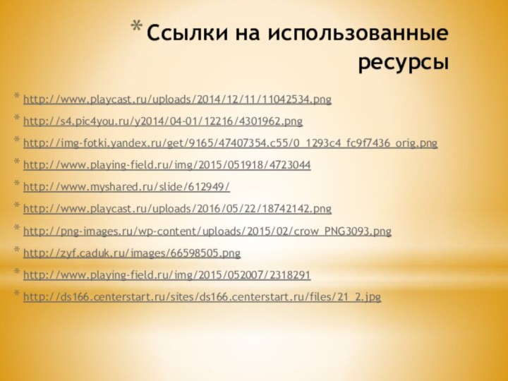 Ссылки на использованные ресурсыhttp://www.playcast.ru/uploads/2014/12/11/11042534.pnghttp://s4.pic4you.ru/y2014/04-01/12216/4301962.pnghttp://img-fotki.yandex.ru/get/9165/47407354.c55/0_1293c4_fc9f7436_orig.pnghttp://www.playing-field.ru/img/2015/051918/4723044http://www.myshared.ru/slide/612949/http://www.playcast.ru/uploads/2016/05/22/18742142.pnghttp://png-images.ru/wp-content/uploads/2015/02/crow_PNG3093.pnghttp://zyf.caduk.ru/images/66598505.pnghttp://www.playing-field.ru/img/2015/052007/2318291http://ds166.centerstart.ru/sites/ds166.centerstart.ru/files/21_2.jpg