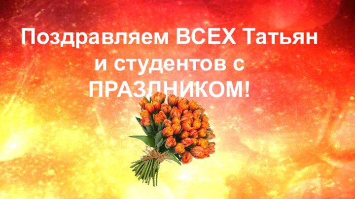 Поздравляем ВСЕХ Татьян и студентов с ПРАЗДНИКОМ!