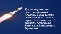 Презентация Пресс – конференции Эй, небо! Сними шляпу!, посвященной 55 – летию первого полета в космос женщины-космонавта Валентины Владимировны Терешковой