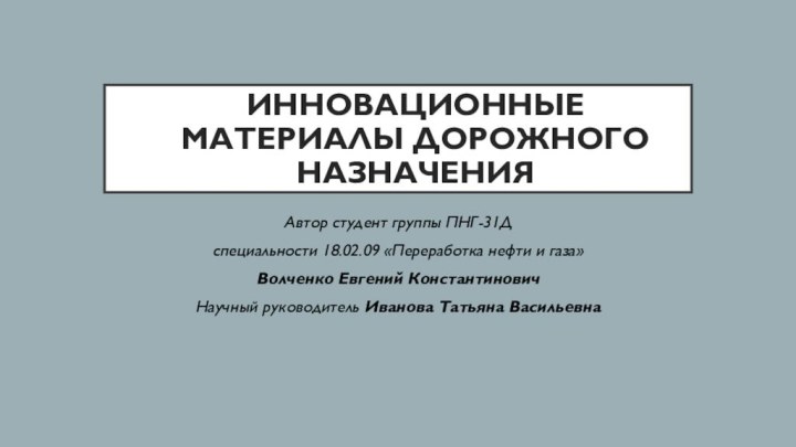 ИННОВАЦИОННЫЕ МАТЕРИАЛЫ ДОРОЖНОГО НАЗНАЧЕНИЯАвтор студент группы ПНГ-31Д специальности 18.02.09 «Переработка нефти и