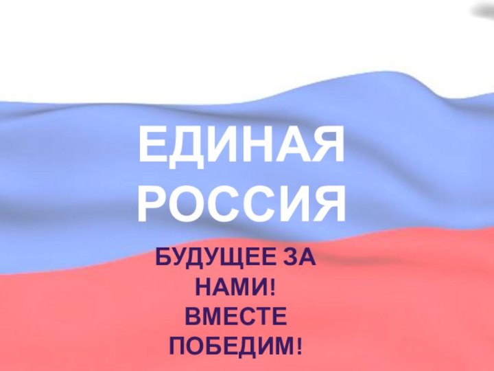 ЕДИНАЯ РОССИЯБУДУЩЕЕ ЗА НАМИ!ВМЕСТЕ ПОБЕДИМ!