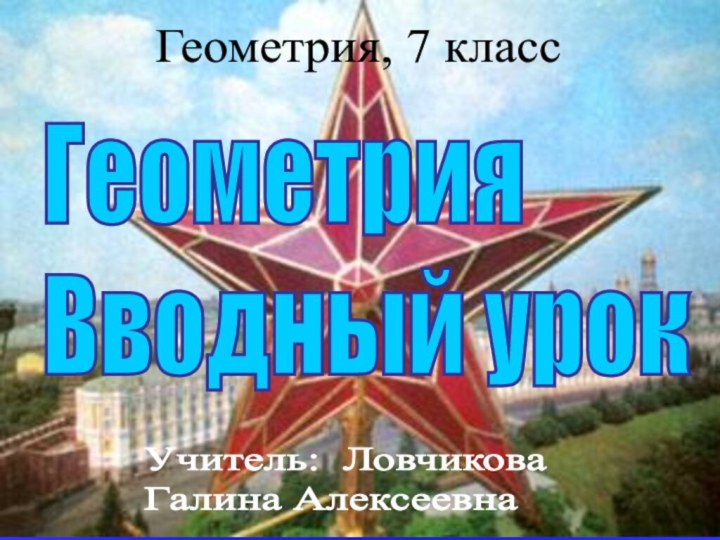 Геометрия  Вводный урокГеометрия, 7 классУчитель: Ловчикова  Галина Алексеевна