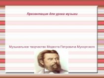 Презентация по музыке на тему: Музыкальное творчество М.П.Мусоргского