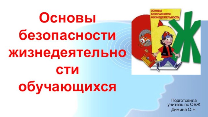 Основы безопасности жизнедеятельности обучающихсяПодготовила учитель по ОБЖДимина О.Н.