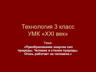 Презентация по технологии по теме: Преобразование энергии сил природы. Человек и стихии природы. Огонь работает на человека