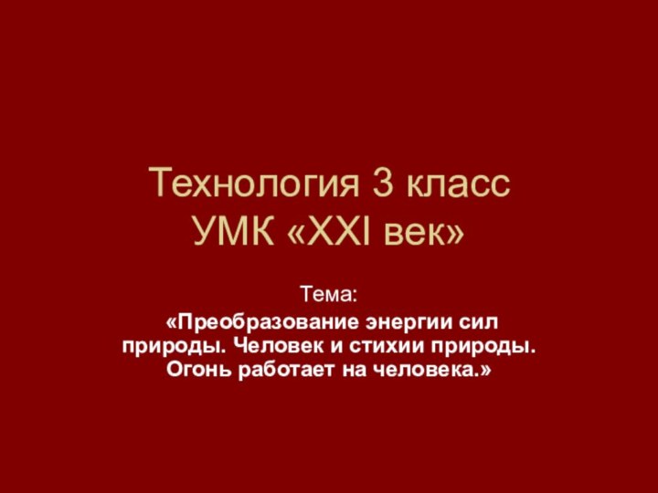 Технология 3 класс УМК «XXI век»Тема: «Преобразование энергии сил природы. Человек и