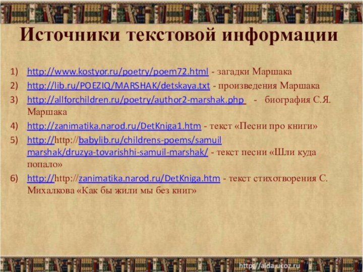 Источники текстовой информацииhttp://www.kostyor.ru/poetry/poem72.html - загадки Маршакаhttp://lib.ru/POEZIQ/MARSHAK/detskaya.txt - произведения Маршакаhttp://allforchildren.ru/poetry/author2-marshak.php  -