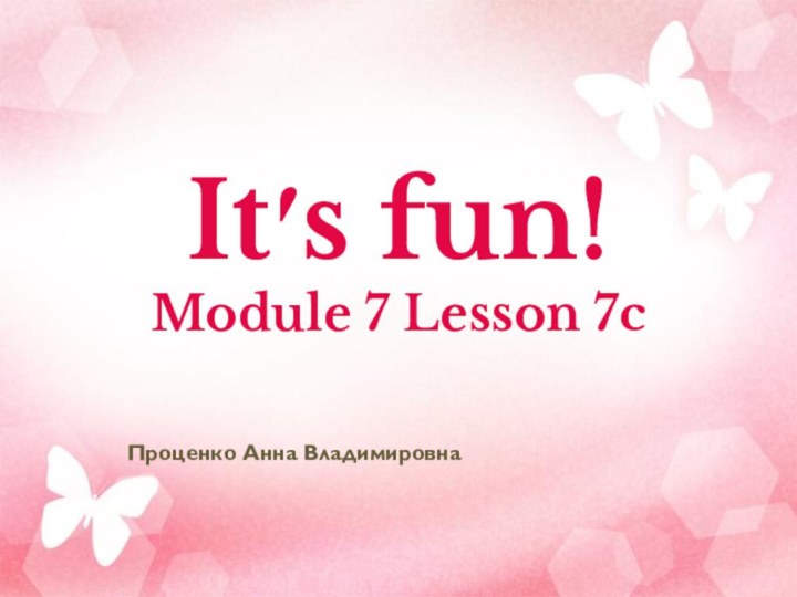 Its fun!  Module 7 Lesson 7c Проценко Анна Владимировна