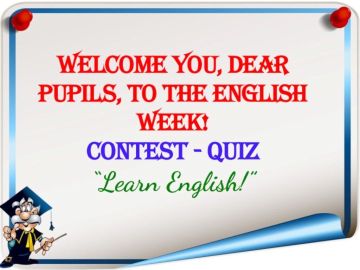 Welcome you, dear pupils, to the English Week! Contest - quiz “Learn English!”