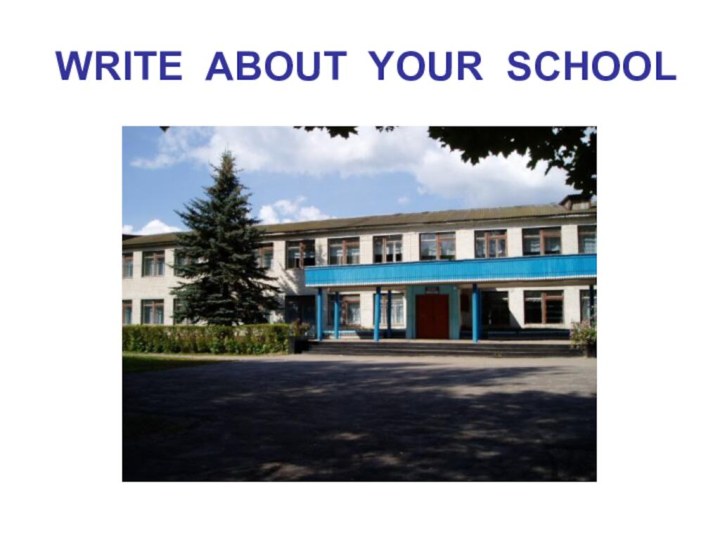 WRITE ABOUT YOUR SCHOOL