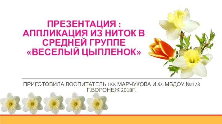 ПРЕЗЕНТАЦИЯ : АППЛИКАЦИЯ ИЗ НИТОК В СРЕДНЕЙ ГРУППЕ «ВЕСЕЛЫЙ ЦЫПЛЕНОК»Приготовила воспитатель I