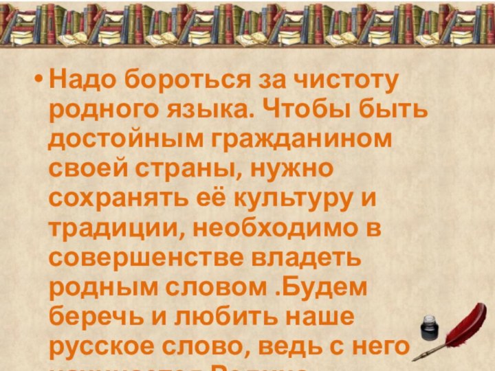 Надо бороться за чистоту родного языка. Чтобы быть достойным гражданином своей страны,