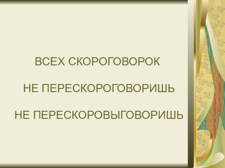 ВСЕХ СКОРОГОВОРОК   НЕ ПЕРЕСКОРОГОВОРИШЬ   НЕ ПЕРЕСКОРОВЫГОВОРИШЬ