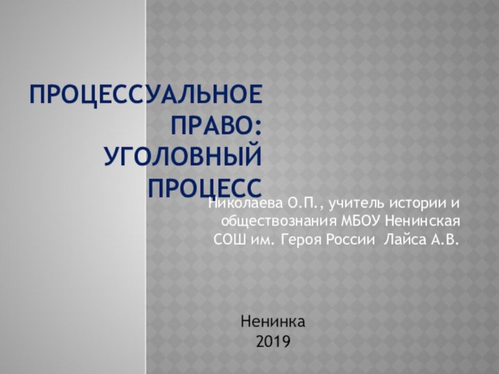 Процессуальное право: уголовный процессНиколаева О.П., учитель истории и обществознания МБОУ Ненинская СОШ